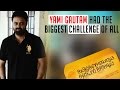 Premsai Yami Gautam Had The Biggest Challenge Of All BW