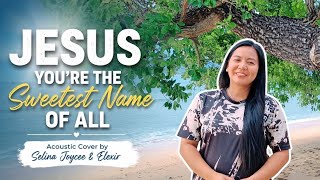 JESUS YOU'RE THE SWEETEST NAME OF ALL | Acoustic Cover | Selina Joycee & Elexir