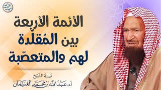 صورة الأئمة الأربعة بين المقلدة والمتعصبة | الشيخ عبد الله الغنيمان