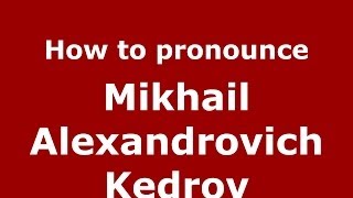 How to pronounce Mikhail Alexandrovich Kedrov