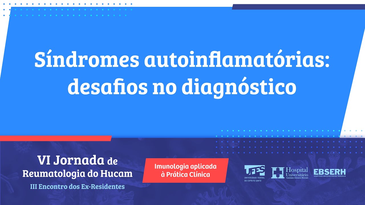 Síndromes autoinflamatórias: desafios no diagnóstico - VI Jornada de Reumatologia do HUCAM