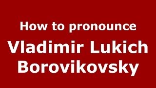 How to pronounce Vladimir Lukich Borovikovsky