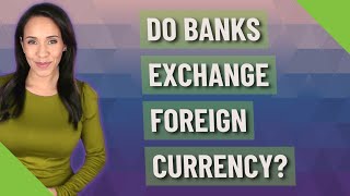 Do banks exchange foreign currency?