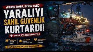 Yıldırım Sondaj Gemisi’ndeki Yaralıyı Sahil Güvenlik Kurtardı