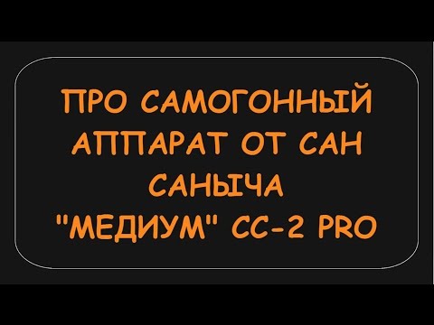 САМОГОННЫЙ АППАРАТ ОТ САН САНЫЧА Медиум СС-2 Pro.Режимы сборки потстилл и дробной дистилляции.