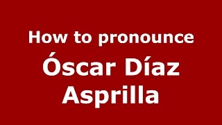 How to pronounce Óscar Díaz Asprilla