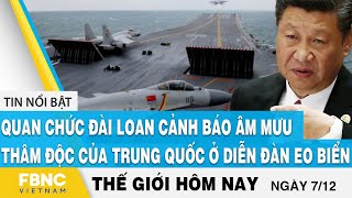 Tin thế giới 7/12, Quan chức Đài Loan cảnh báo âm mưu của Trung Quốc ở diễn đàn eo biển, FBNC