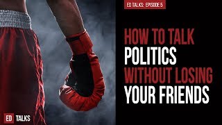 How to Talk Politics Without Losing Your Friends (Ed Talks Episode 5) - Ed Rush