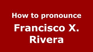 How to pronounce Francisco X. Rivera