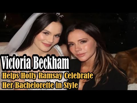 Victoria Beckham Helps Holly Ramsay Celebrate Her Bachelorette in Style#HollyRamsay #CelebrityFriend