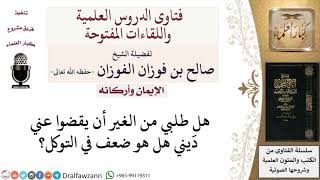 هل طلب الرجل قضاء دَينه من غيره يكون ضعفًا في التوكل؟ لمعالي الشيخ صالح الفوزان image