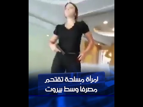 شاهد بالفيديو.. امرأة مسلحة تقتحم مصرفاً في #بيروت لأخذ مدخراتها لعلاج شقيقتها من السرطان