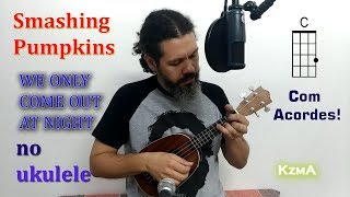 We Only Come Out at Night  - WITH CHORDS! -  Smashing Pumpkins cover -  KzmA  Ukulele