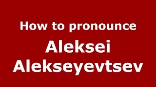 How to pronounce Aleksei Alekseyevtsev