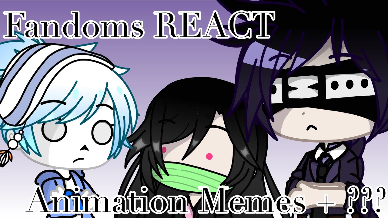 Fandoms REACT: Animation Memes + ??? || Gacha Club [Part 2] (Read Desc)