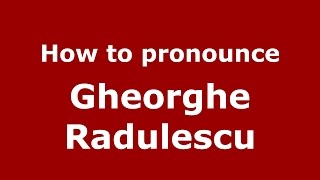 How to pronounce Gheorghe Rădulescu