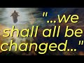 We Shall All Be Changed