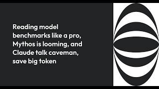 Reading model benchmarks like a pro, Mythos is looming, and Claude talk caveman, save big token