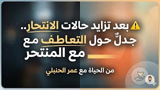 ⚠️ بعد تزايد حالات الانتhار.. جدلٌ حول التعاطف مع المنtحر | من الحياة مع عمر الحنبلي