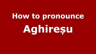 How to pronounce Aghireșu