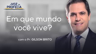 Em que mundo você vive?  | A Voz da Profecia | Pr. Gilson Brito