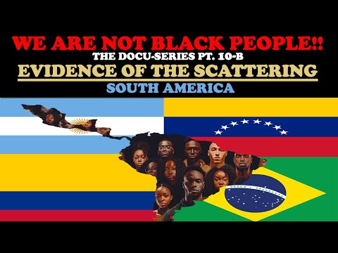 WE ARE NOT BLACK PEOPLE (DOCU-SERIES PT. 10-B) EVIDENCE OF THE SCATTERING: SOUTH AMERICA