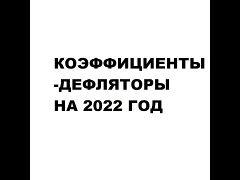 Коэффициенты-дефляторы на 2022 год: НДФЛ, НДД, УСН, торговый сбор,