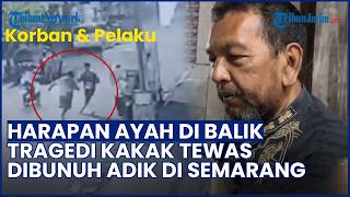 Harapan Ayah di Balik Tragedi Kakak Tewas Dibunuh Adik di Semarang, Minta Pelaku Dihukum Ringan