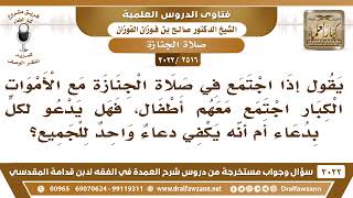 [2516 -3022] إذا اجتمع في صلاة الجنازة أموات كبار وأطفال، فهل يدعو لكل واحد بدعاء أم يكفي دعاء واحد؟ image