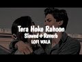 Tera Hoke Rahoon Slowed Reverb Behen Hogi Teri Arijit Singh LOFI WALA