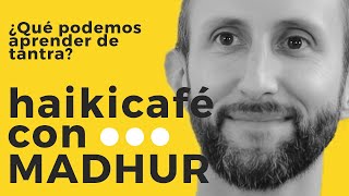 Haikicafé con MADHUR. Tantra como camino de crecimiento.