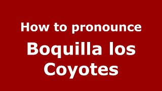 How to pronounce Boquilla Los Coyotes