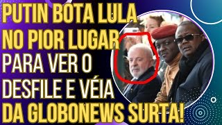 HUMILHAÇÃO MUNDIAL: Putin coloca Lula no pior lugar para ver o desfile e véia da GloboNews surta!