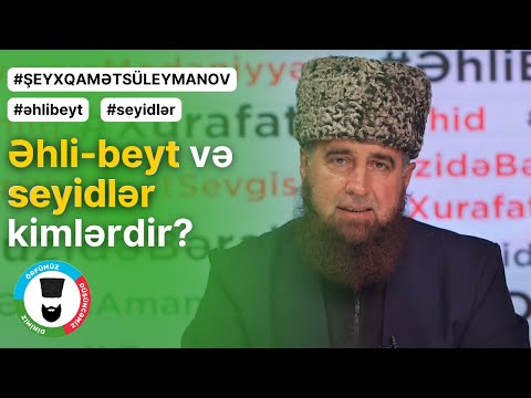 Əhli-beyt və seyidlər kimlərdir? | Şeyx Qamət Süleymanov
