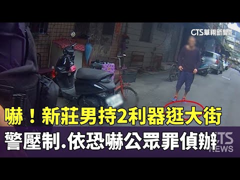 嚇！新莊男持2利器逛大街　警壓制.依恐嚇公眾罪偵辦