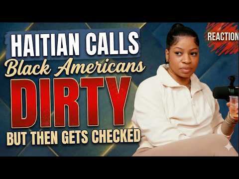 Haitian calls Black Americans "DIRTY" | But then gets CHECKED