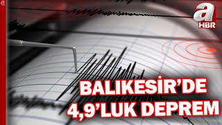 Balıkesir'de 4,9 büyüklüğünde deprem meydana geldi! | A Haber