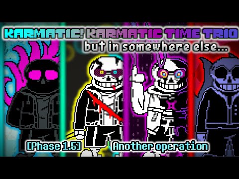 Karmatic Karmatic Time Trio,but in Somewhere Else....[Phase 1.5] - Another Operation