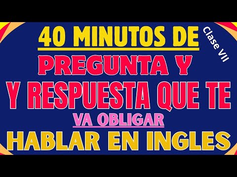 40 MINUTOS DE PREGUNTA Y RESPUESTA QUE TE OBLIGAN HABLAR INGLES CON MUCHO FLUIDES