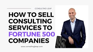 How To Sell Consulting Services To Fortune 500 Companies | The Easiest Way to Sell Your Consulting
