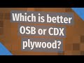 Which is better OSB or CDX plywood?