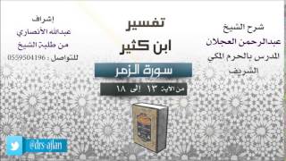 صورة تفسير ابن كثير | شرح الشيخ عبدالرحمن العجلان | 5- سورة الزمر | الزمر من 13 إلى 18