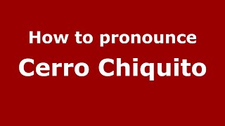 How to pronounce Cerro Chiquito