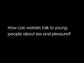 How Can Workers Talk To Young People About Sex And Pleasure