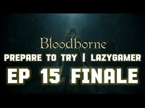 Prepare to Try - Bloodborne FINALE - Episode 15| Orphan of Kos, Lawrence, Gehrman! (SECRET ENDING)