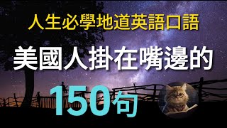 【美國人掛在嘴邊的150句】先聽後說，學會一生受用 ｜ 美國人每天都在說的地道英語口語