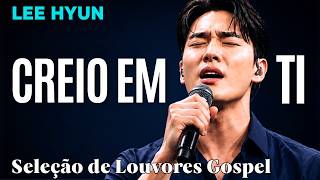 Creio em Ti Senhor | Louvores Para Adorar a Deus | Lee Hyun de Jesus