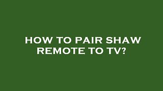 How to pair shaw remote to tv?