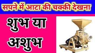 सपने में आटा की चक्की देखना, sapne mein aata ki chakki dekhna