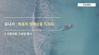 [주일예배] 요나서 12: 복음의 정체성을 가지라